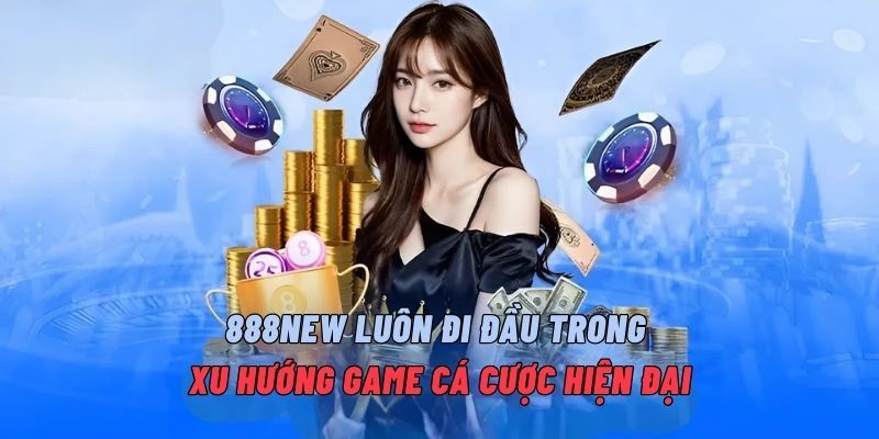 888NEW luôn đi đầu trong xu hướng game cá cược hiện đại