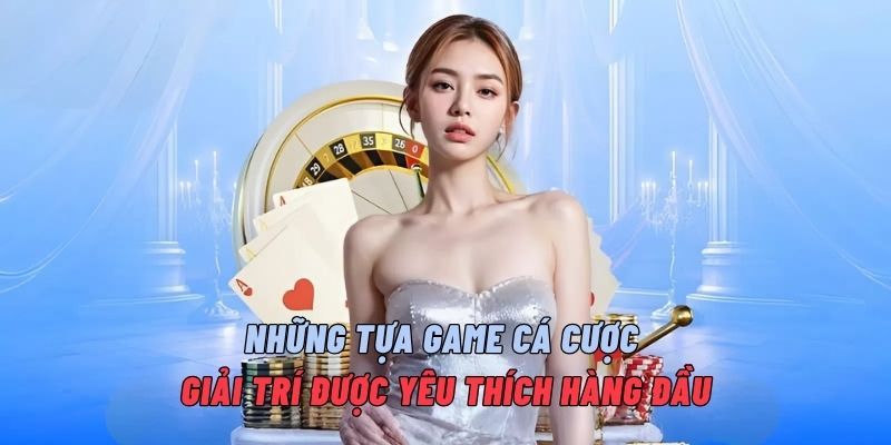 Những tựa game cá cược giải trí được yêu thích hàng đầu